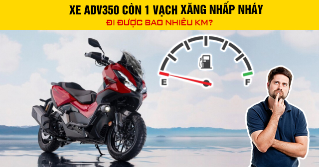 Xe ADV350 còn 1 vạch xăng nhấp nháy đi được bao nhiêu km?
