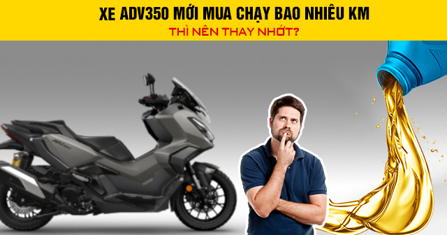 Xe ADV350 mới mua chạy bao nhiêu km thì nên thay nhớt?