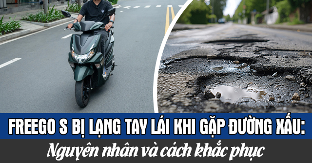 Xe Freego S bị lạng tay lái khi gặp đường xấu: Nguyên nhân và cách khắc phục