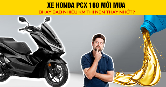 Xe Honda PCX 160 mới mua chạy bao nhiêu km thì nên thay nhớt?