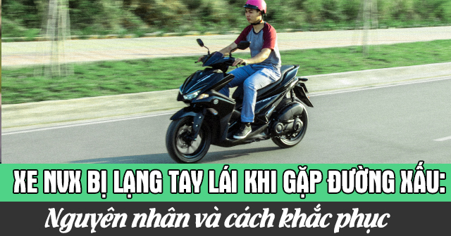 Xe NVX bị lạng tay lái khi gặp đường xấu: Nguyên nhân và cách khắc phục