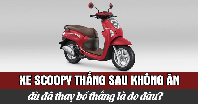 Xe Scoopy thắng sau không ăn dù đã thay bố thắng là do đâu?