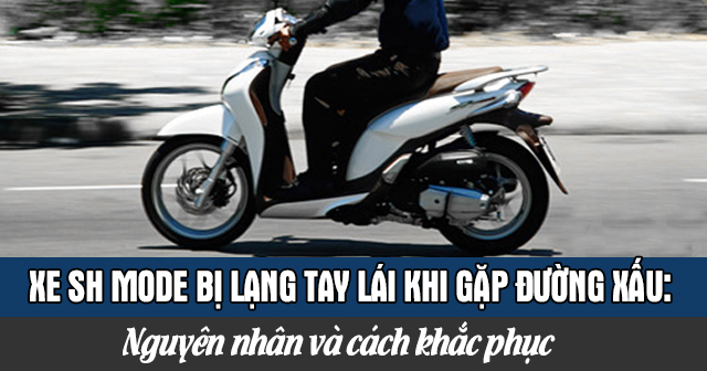 Xe SH Mode bị lạng tay lái khi gặp đường xấu: Nguyên nhân và cách khắc phục