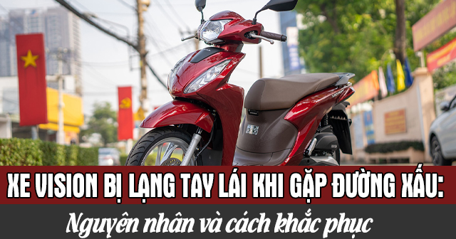 Xe Vision bị lạng tay lái khi gặp đường xấu: Nguyên nhân và cách khắc phục