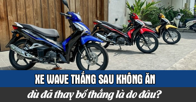 Xe Wave thắng sau không ăn dù đã thay bố thắng là do đâu?