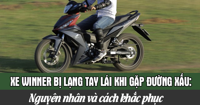 Xe Winner bị lạng tay lái khi gặp đường xấu: Nguyên nhân và cách khắc phục