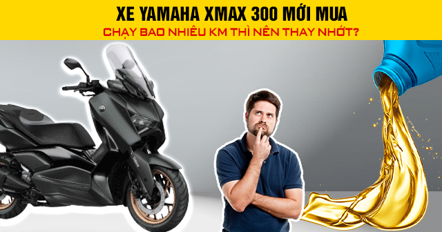 Xe Yamaha Xmax 300 mới mua chạy bao nhiêu km thì nên thay nhớt?