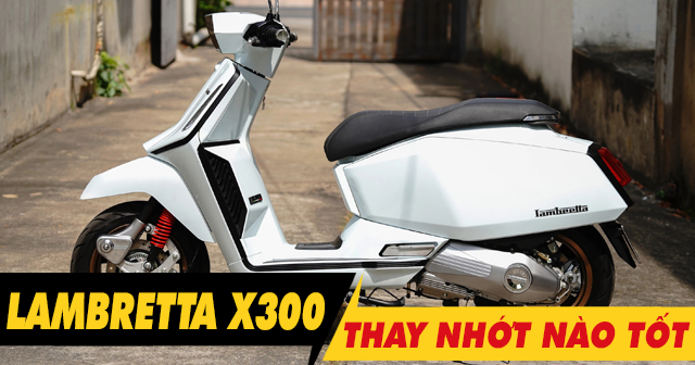 Chọn mua nhớt cho xe Lambretta X300 nên thay loại nào tốt nhất?