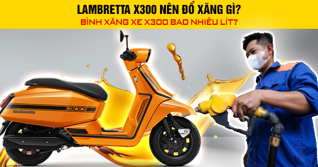 Lambretta X300 nên đổ xăng gì? Bình xăng xe X300 bao nhiêu lít?