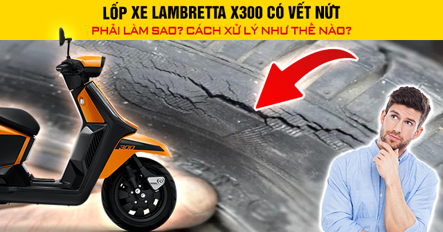 Lốp xe Lambretta X300 có vết nứt phải làm sao? Cách xử lý như thế nào?