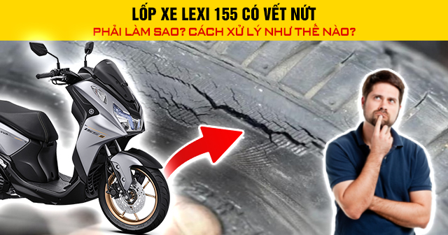 Lốp xe Lexi 155 có vết nứt phải làm sao? Cách xử lý như thế nào?