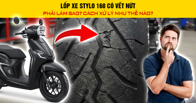 Lốp xe Stylo 160 có vết nứt phải làm sao? Cách xử lý như thế nào?