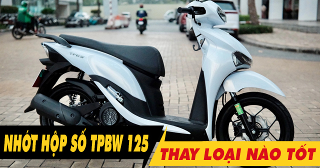 Nhớt hộp số xe TPBW 125 bao nhiêu ml? Nên thay loại nào tốt?