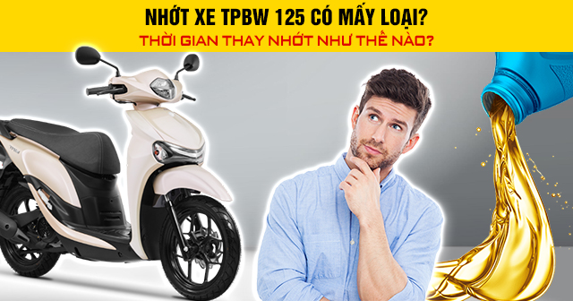 Nhớt xe TPBW 125 có mấy loại? Thời gian thay nhớt như thế nào?