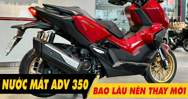 Nước làm mát xe ADV350 đi bao lâu thì nên thay?