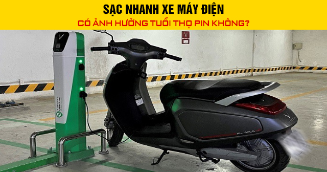 Sạc nhanh xe máy điện có ảnh hưởng tuổi thọ pin không?