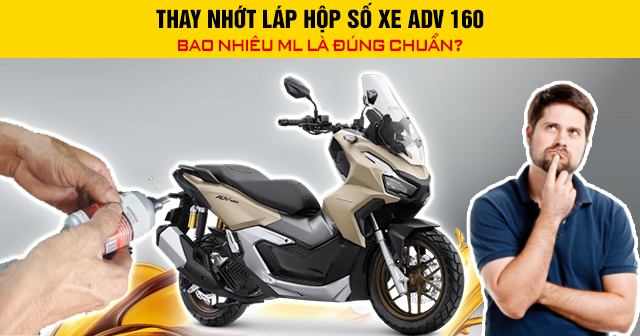 Thay nhớt láp hộp số xe ADV 160 bao nhiêu ml là đúng chuẩn?