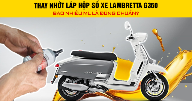 Thay nhớt láp hộp số xe Lambretta G350 bao nhiêu ml là đúng chuẩn?