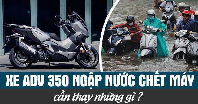 Xe ADV350 ngập nước chết máy cần thay những gì?