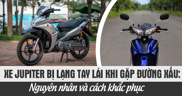 Xe Jupiter bị lạng tay lái khi gặp đường xấu: Nguyên nhân và cách khắc phục