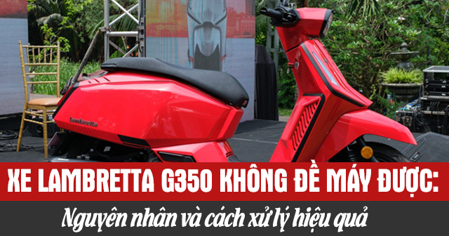 Xe Lambretta G350 không đề máy được: Nguyên nhân và cách xử lý hiệu quả