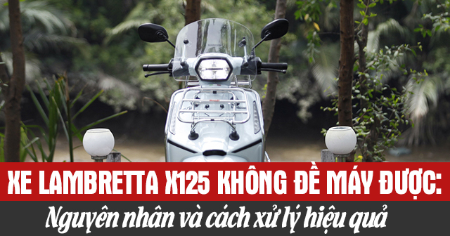 Xe Lambretta X125 không đề máy được: Nguyên nhân và cách xử lý hiệu quả