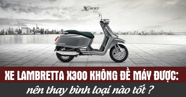 Xe Lambretta X300 không đề máy được: Nguyên nhân và cách xử lý hiệu quả