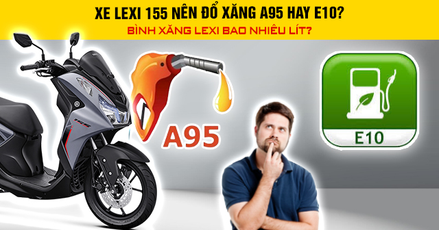 Xe Lexi 155 nên đổ xăng A95 hay E10? Bình xăng Lexi bao nhiêu lít?