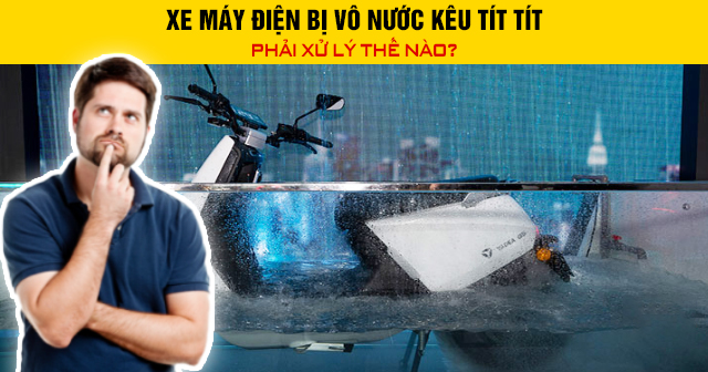 Xe máy điện bị vô nước kêu tít tít phải xử lý thế nào?