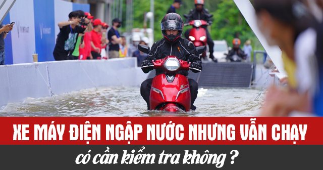Xe máy điện ngập nước nhưng vẫn chạy có cần kiểm tra gì không?