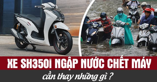 Xe SH350i ngập nước chết máy cần thay những gì?