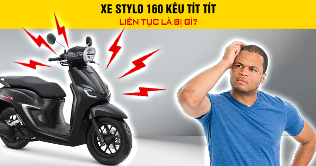 Xe Stylo 160 kêu tít tít liên tục là bị gì?