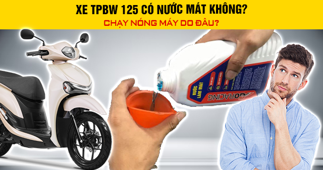 Xe TPBW 125 có nước mát không? Chạy nóng máy do đâu?