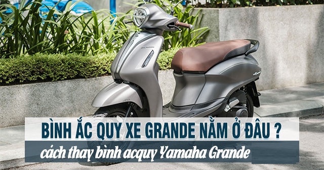 Bình ắc quy xe Grande nằm ở đâu? Cách thay bình acquy Yamaha Grande