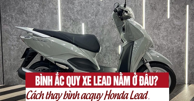 Bình ắc quy xe Lead nằm ở đâu? Cách thay bình acquy Honda Lead 125
