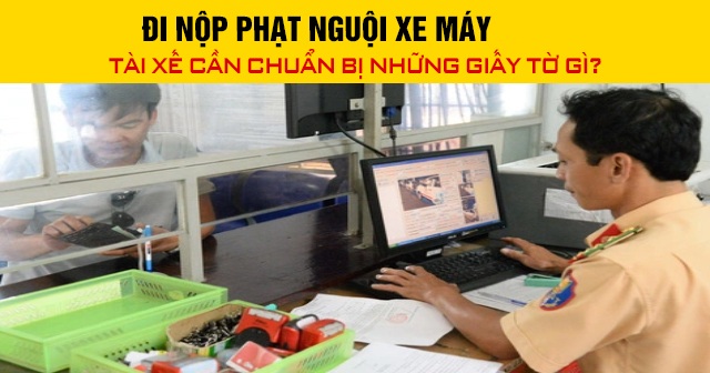 Đi nộp phạt nguội xe máy, tài xế cần chuẩn bị những giấy tờ gì?