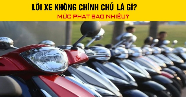 Lỗi xe không chính chủ là gì? Mức phạt bao nhiêu?