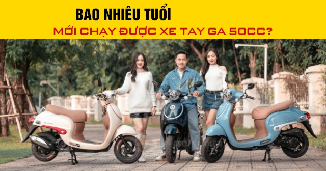 Năm 2026, bao nhiêu tuổi mới chạy được xe tay ga 50cc?