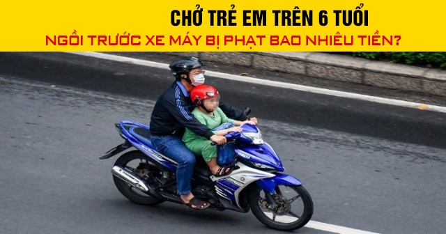 Năm 2026, chở trẻ em trên 6 tuổi ngồi trước xe máy bị phạt bao nhiêu tiền?