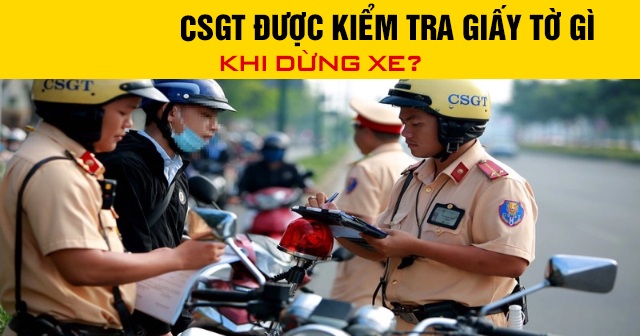 Năm 2026, CSGT được kiểm tra giấy tờ gì khi dừng xe?