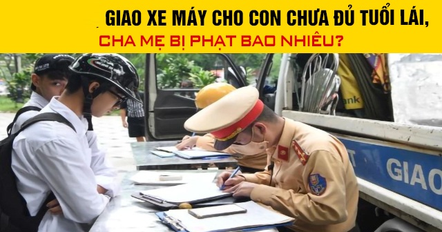 Năm 2026, giao xe máy cho con chưa đủ tuổi lái, cha mẹ bị phạt bao nhiêu?