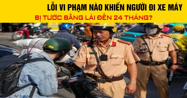Năm 2026, lỗi vi phạm nào khiến người đi xe máy bị tước bằng lái đến 24 tháng?