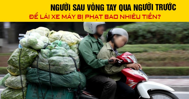 Năm 2026, người sau vòng tay qua người trước để lái xe máy bị phạt bao nhiêu tiền?