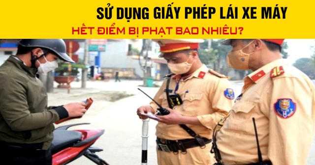 Năm 2026, sử dụng giấy phép lái xe máy hết điểm bị phạt bao nhiêu?