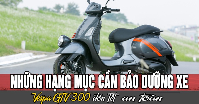Những hạn mục cần bảo dưỡng xe Vespa GTV 300 đón Tết 2026 an toàn