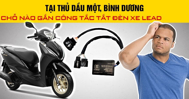 Tại Thủ Dầu Một, Bình Dương chỗ nào gắn công tắc tắt đèn xe Lead 2026?