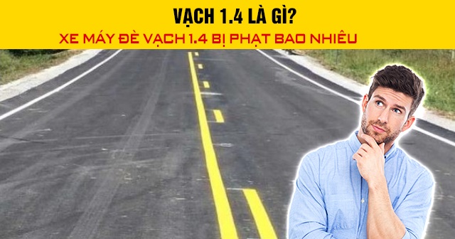 Vạch 1.4 là gì? Xe máy đè vạch 1.4 bị phạt bao nhiêu 2026?