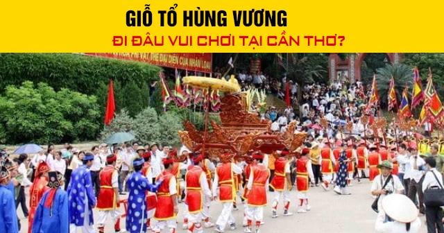 Giỗ Tổ Hùng Vương đi đâu vui chơi tại Cần Thơ?