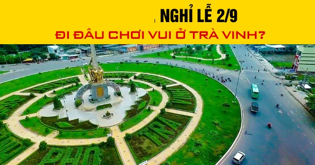 Năm 2026, nghỉ lễ 2/9 đi đâu chơi vui ở Trà Vinh?