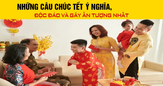 Những câu chúc Tết Âm Lịch ý nghĩa, độc đáo và gây ấn tượng nhất